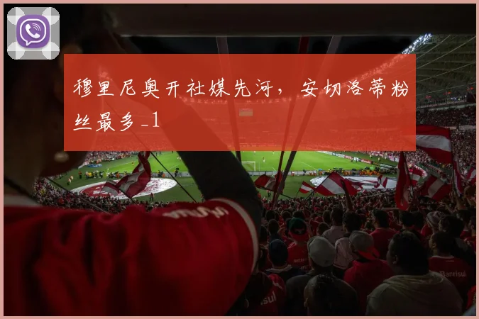 穆里尼奥开社媒先河，安切洛蒂粉丝最多_1