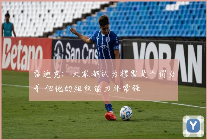 雷迪克：大家都认为穆雷是个得分手 但他的组织能力非常强