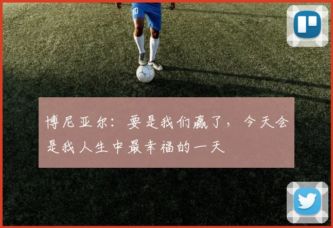 博尼亚尔：要是我们赢了，今天会是我人生中最幸福的一天
